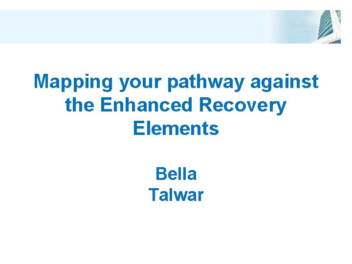 Mapping your pathway against the Enhanced Recovery Elements Bella Talwar 