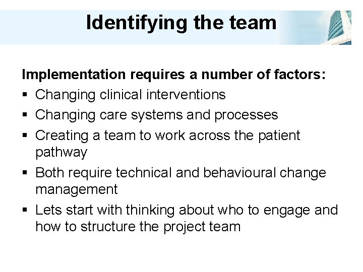 Identifying the team Implementation requires a number of factors: § Changing clinical interventions §