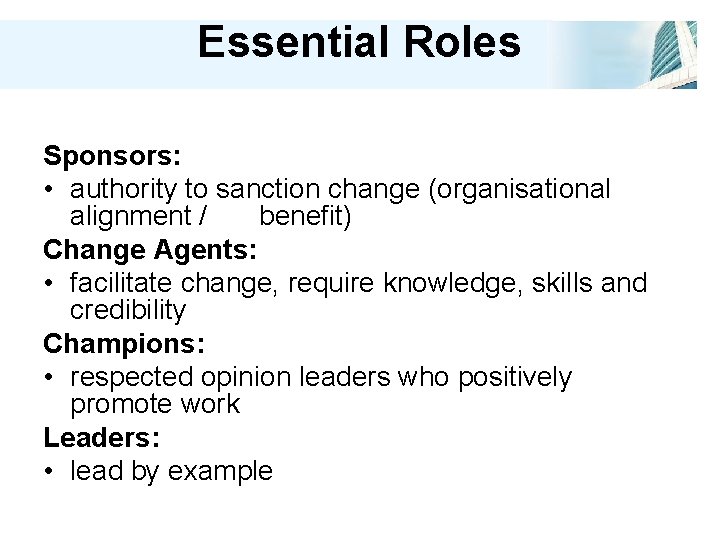 Essential Roles Sponsors: • authority to sanction change (organisational alignment / benefit) Change Agents: