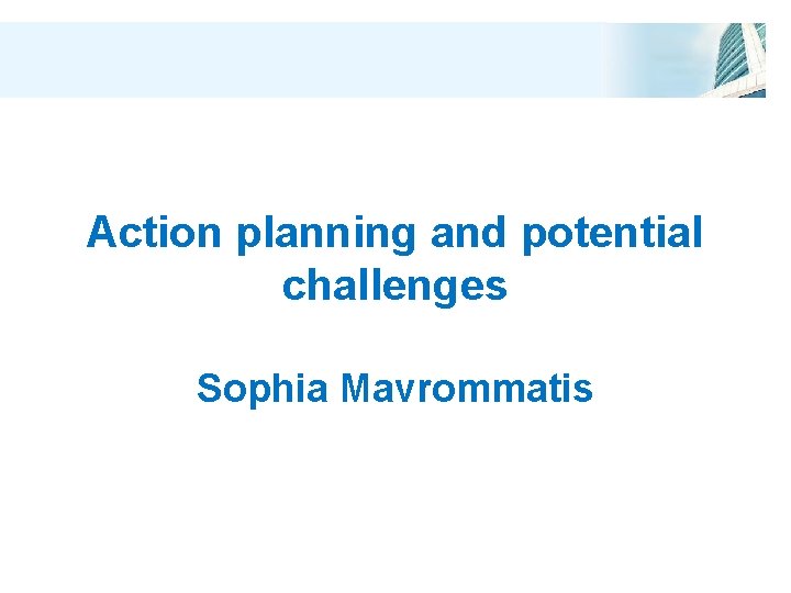 Action planning and potential challenges Sophia Mavrommatis 