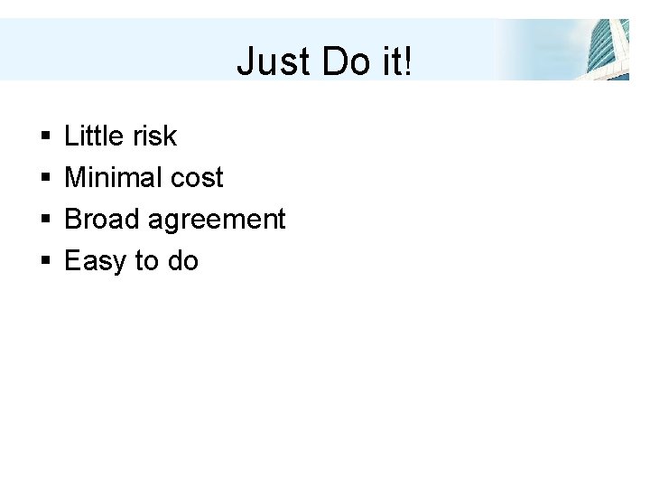 Just Do it! § § Little risk Minimal cost Broad agreement Easy to do