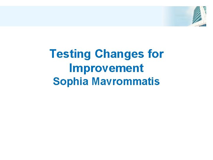 Testing Changes for Improvement Sophia Mavrommatis 