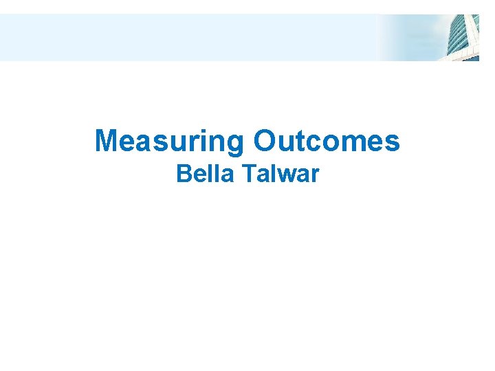 Measuring Outcomes Bella Talwar 