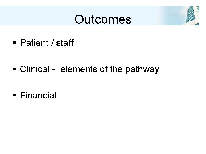 Outcomes § Patient / staff § Clinical - elements of the pathway § Financial