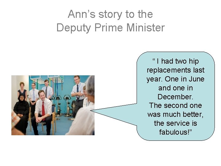 Ann’s story to the Deputy Prime Minister “ I had two hip replacements last