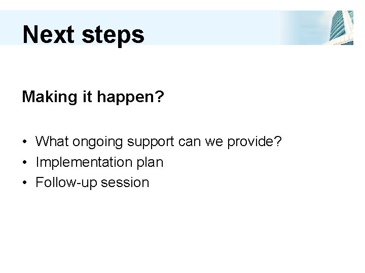 Next steps Making it happen? • What ongoing support can we provide? • Implementation
