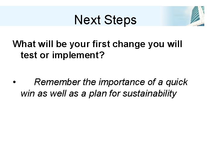 Next Steps What will be your first change you will test or implement? •