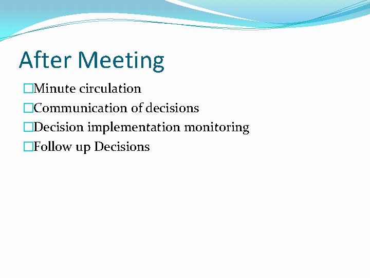 After Meeting �Minute circulation �Communication of decisions �Decision implementation monitoring �Follow up Decisions 