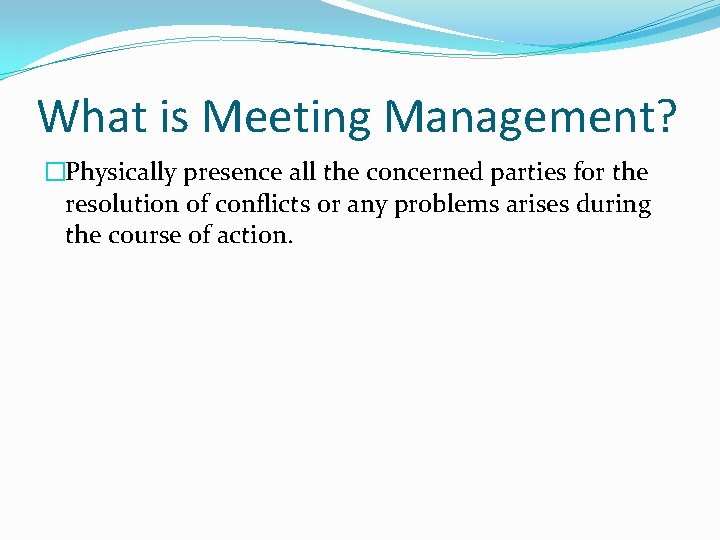 What is Meeting Management? �Physically presence all the concerned parties for the resolution of