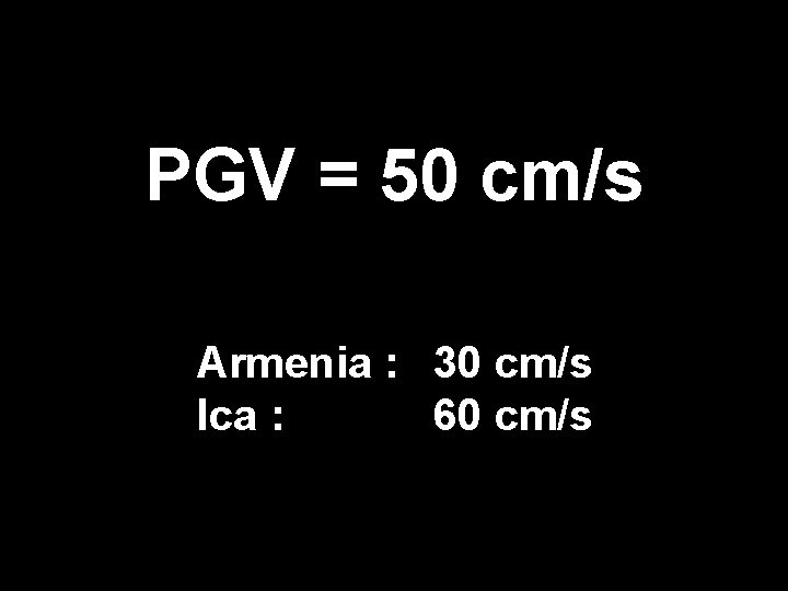 PGV = 50 cm/s Armenia : 30 cm/s Ica : 60 cm/s 