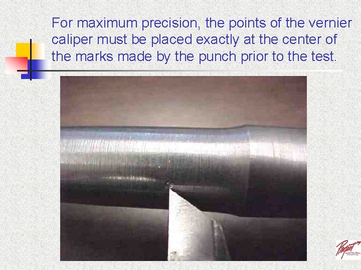 For maximum precision, the points of the vernier caliper must be placed exactly at