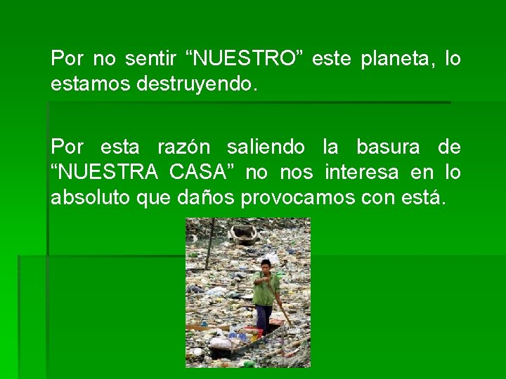 Por no sentir “NUESTRO” este planeta, lo estamos destruyendo. Por esta razón saliendo la