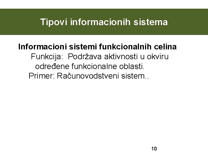 Tipovi informacionih sistema Informacioni sistemi funkcionalnih celina Funkcija: Podržava aktivnosti u okviru određene funkcionalne