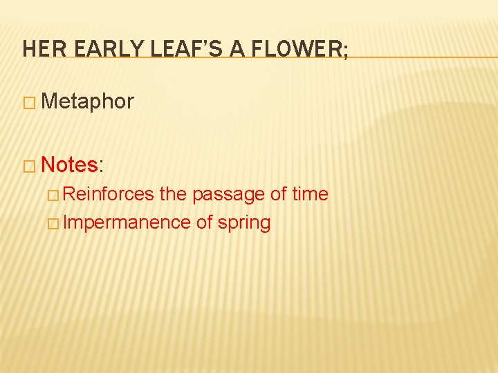 HER EARLY LEAF’S A FLOWER; � Metaphor � Notes: � Reinforces the passage of