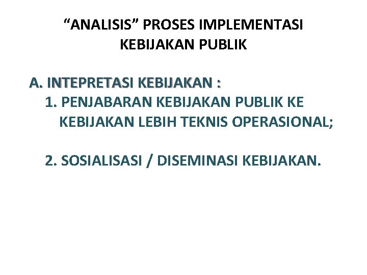 “ANALISIS” PROSES IMPLEMENTASI KEBIJAKAN PUBLIK A. INTEPRETASI KEBIJAKAN : 1. PENJABARAN KEBIJAKAN PUBLIK KE