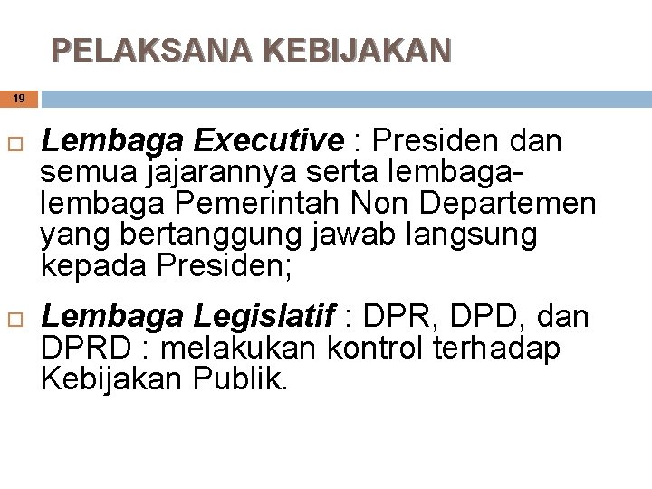 PELAKSANA KEBIJAKAN 19 Lembaga Executive : Presiden dan semua jajarannya serta lembaga Pemerintah Non PELAKSANA KEBIJAKAN 19 Lembaga Executive : Presiden dan semua jajarannya serta lembaga Pemerintah Non