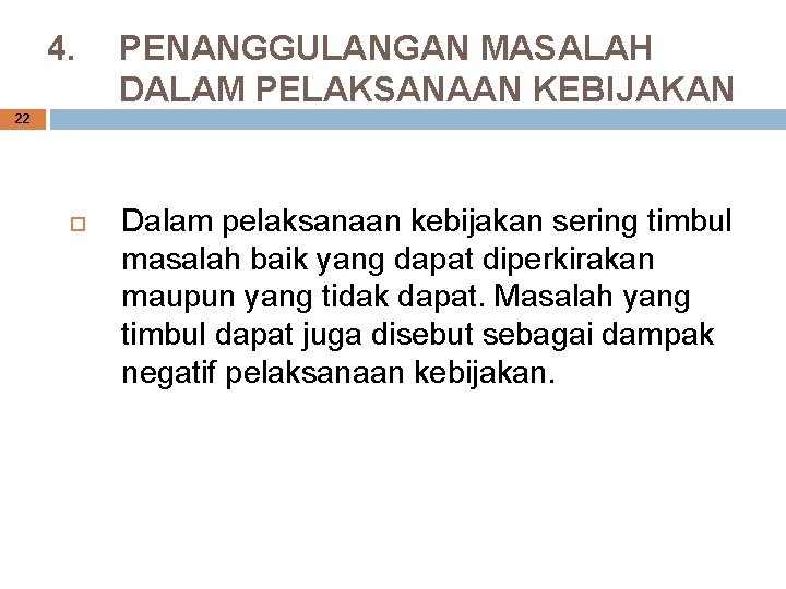 4. PENANGGULANGAN MASALAH DALAM PELAKSANAAN KEBIJAKAN 22 Dalam pelaksanaan kebijakan sering timbul masalah baik 4. PENANGGULANGAN MASALAH DALAM PELAKSANAAN KEBIJAKAN 22 Dalam pelaksanaan kebijakan sering timbul masalah baik
