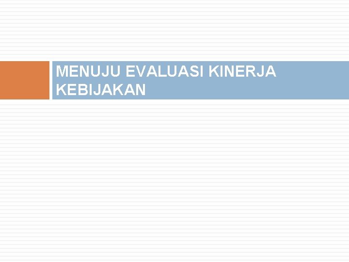 MENUJU EVALUASI KINERJA KEBIJAKAN MENUJU EVALUASI KINERJA KEBIJAKAN