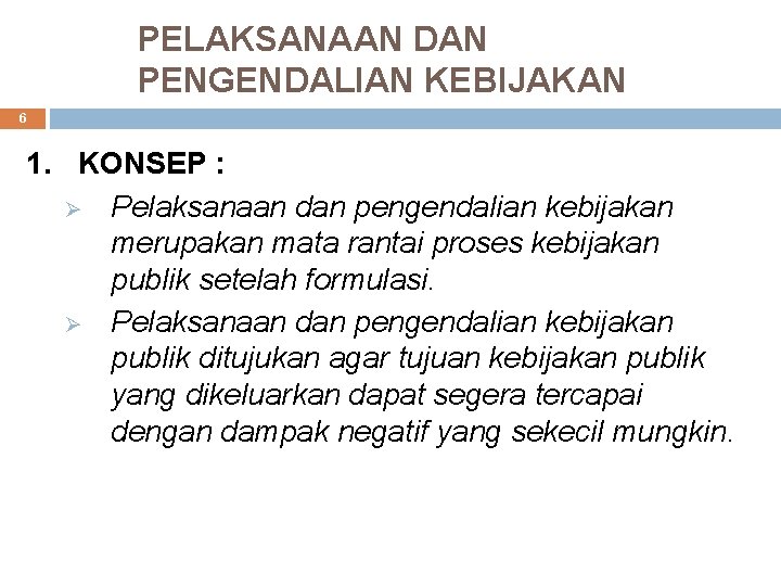 PELAKSANAAN DAN PENGENDALIAN KEBIJAKAN 6 1. KONSEP : Ø Pelaksanaan dan pengendalian kebijakan merupakan