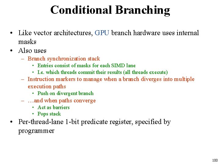 Conditional Branching • Like vector architectures, GPU branch hardware uses internal masks • Also Conditional Branching • Like vector architectures, GPU branch hardware uses internal masks • Also
