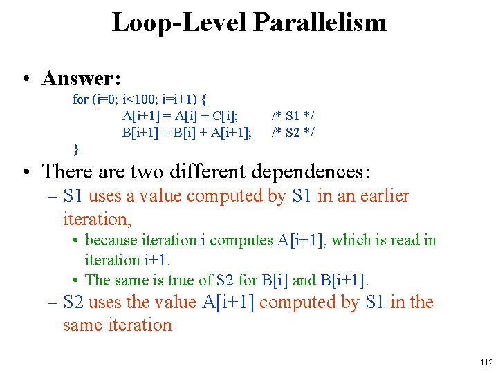 Loop-Level Parallelism • Answer: for (i=0; i<100; i=i+1) { A[i+1] = A[i] + C[i];