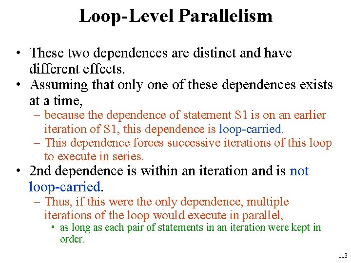 Loop-Level Parallelism • These two dependences are distinct and have different effects. • Assuming Loop-Level Parallelism • These two dependences are distinct and have different effects. • Assuming