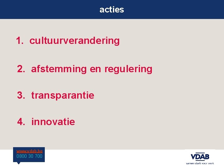 acties 1. cultuurverandering 2. afstemming en regulering 3. transparantie 4. innovatie www. vdab. be