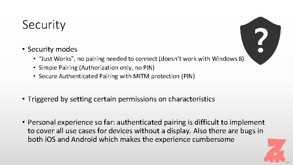 Security • Security modes • “Just Works”, no pairing needed to connect (doesn’t work