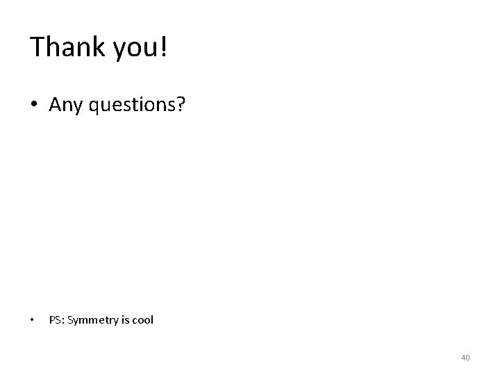 Thank you! • Any questions? • PS: Symmetry is cool 40 