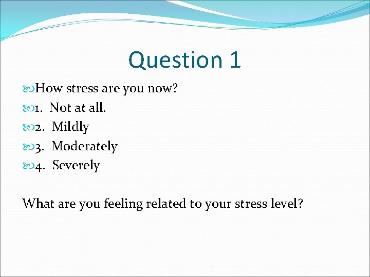 Question 1 How stress are you now? 1. Not at all. 2. Mildly 3.