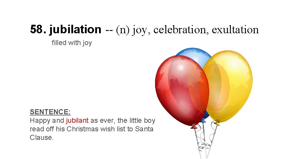 58. jubilation -- (n) joy, celebration, exultation filled with joy SENTENCE: Happy and jubilant