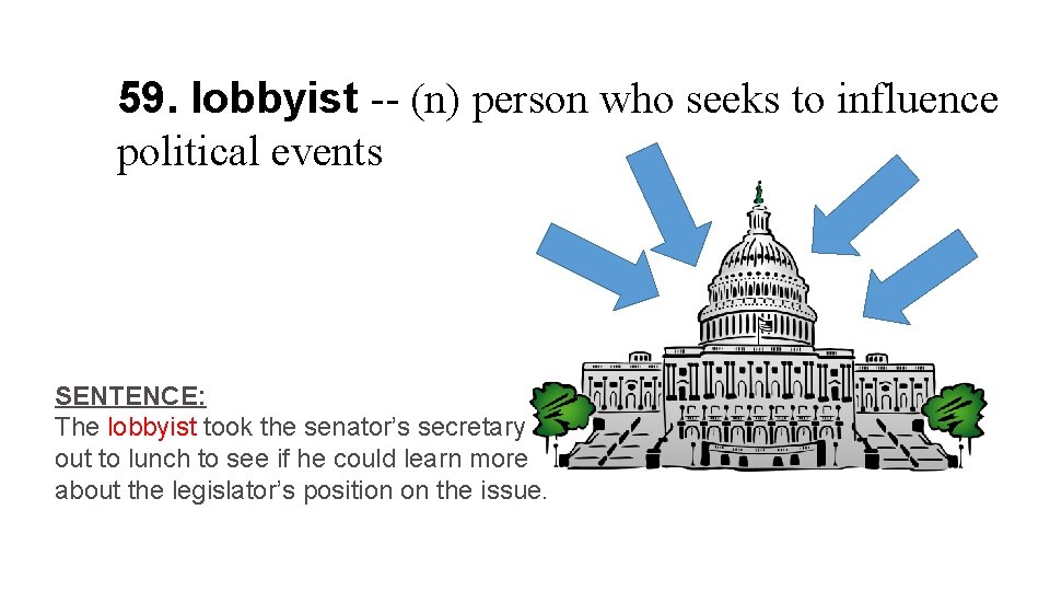 59. lobbyist -- (n) person who seeks to influence political events SENTENCE: The lobbyist