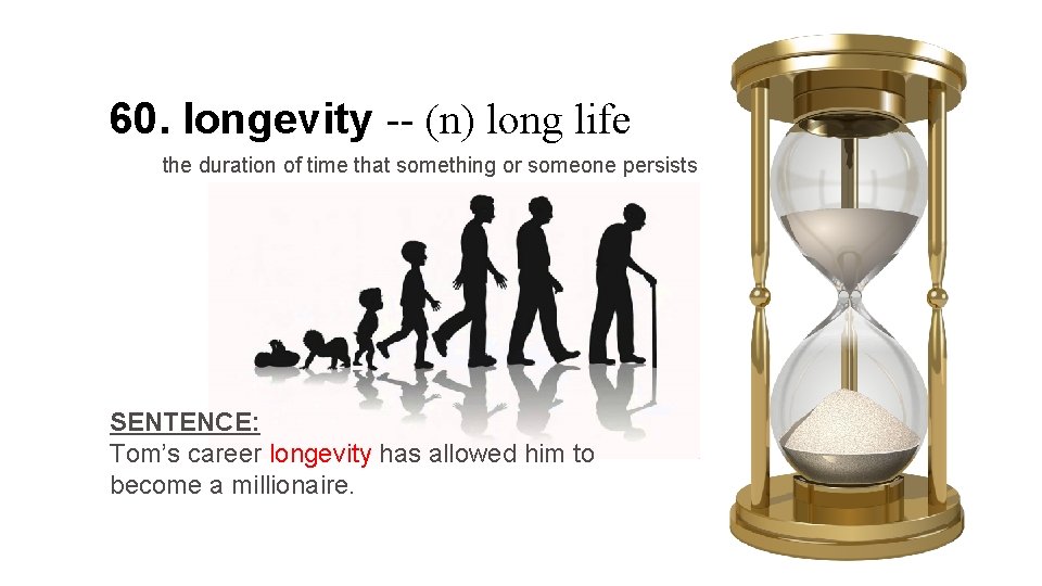 60. longevity -- (n) long life the duration of time that something or someone