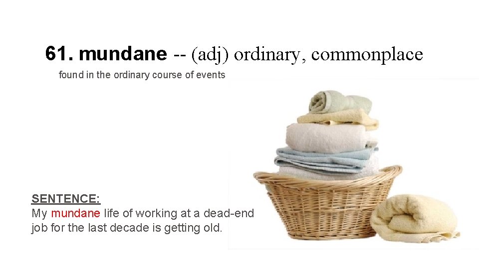 61. mundane -- (adj) ordinary, commonplace found in the ordinary course of events SENTENCE: