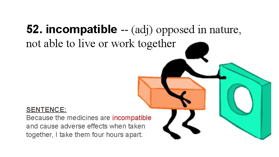 52. incompatible -- (adj) opposed in nature, not able to live or work together