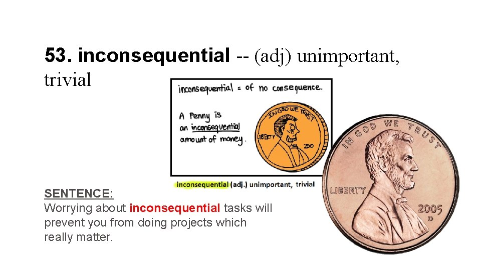 53. inconsequential -- (adj) unimportant, trivial SENTENCE: Worrying about inconsequential tasks will prevent you