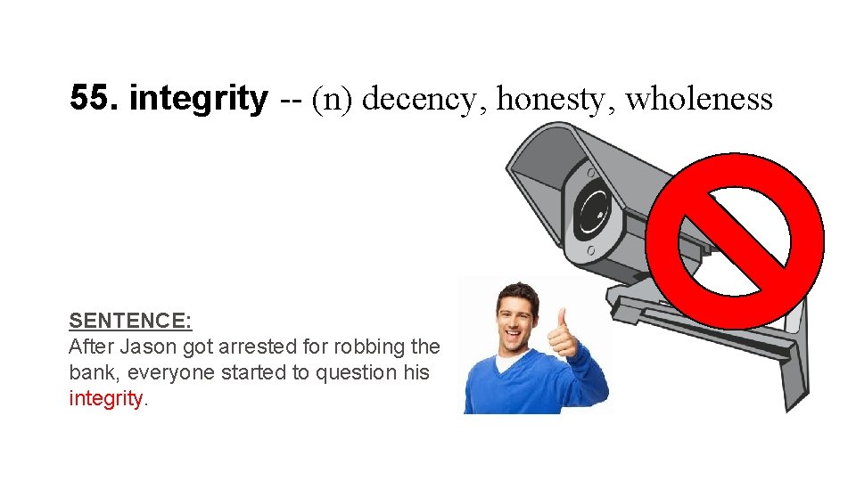 55. integrity -- (n) decency, honesty, wholeness SENTENCE: After Jason got arrested for robbing