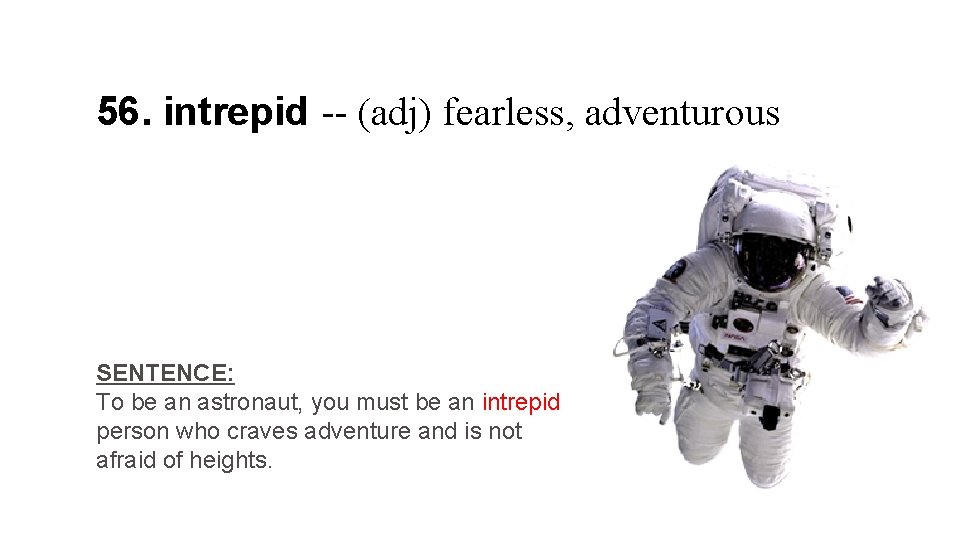 56. intrepid -- (adj) fearless, adventurous SENTENCE: To be an astronaut, you must be