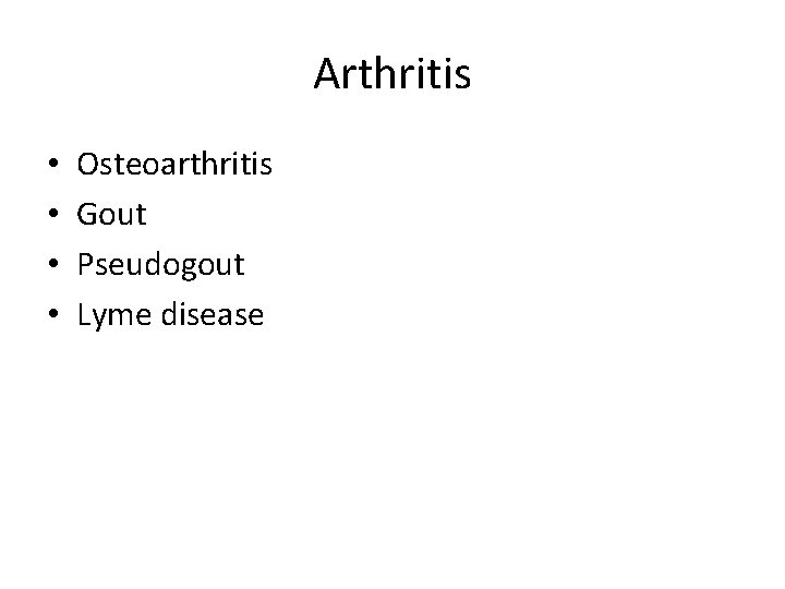 Arthritis • • Osteoarthritis Gout Pseudogout Lyme disease 