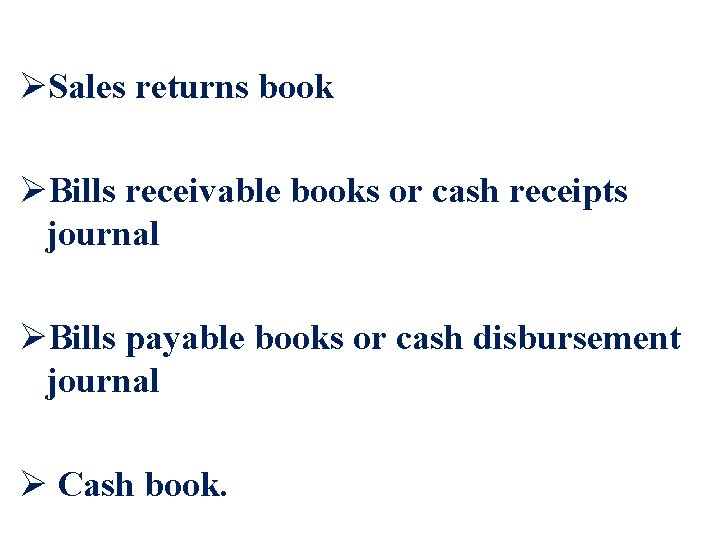 ØSales returns book ØBills receivable books or cash receipts journal ØBills payable books or