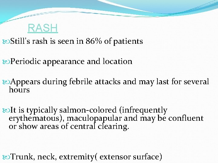 RASH Still's rash is seen in 86% of patients Periodic appearance and location Appears