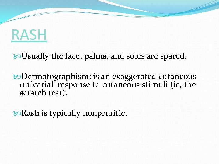 RASH Usually the face, palms, and soles are spared. Dermatographism: is an exaggerated cutaneous