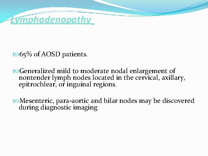 Lymphadenopathy 65% of AOSD patients. Generalized mild to moderate nodal enlargement of nontender lymph