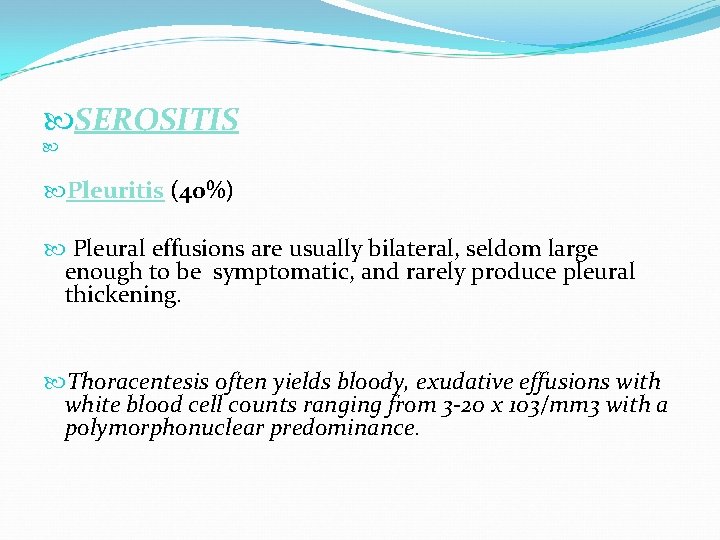  SEROSITIS Pleuritis (40%) Pleural effusions are usually bilateral, seldom large enough to be