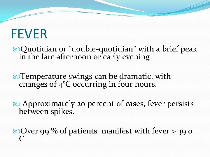 FEVER Quotidian or "double quotidian" with a brief peak in the late afternoon or