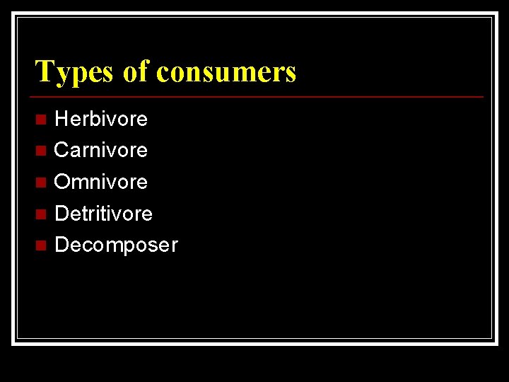 Types of consumers Herbivore n Carnivore n Omnivore n Detritivore n Decomposer n 
