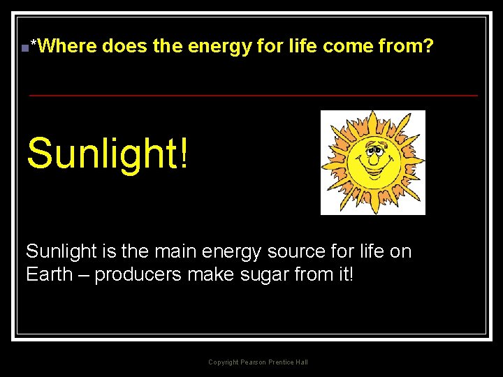 n* Where does the energy for life come from? Sunlight! Sunlight is the main