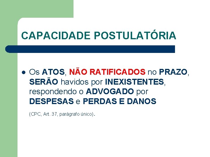 CAPACIDADE POSTULATÓRIA l Os ATOS, NÃO RATIFICADOS no PRAZO, SERÃO havidos por INEXISTENTES, respondendo