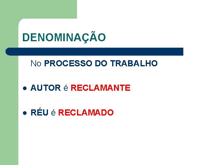 DENOMINAÇÃO No PROCESSO DO TRABALHO l AUTOR é RECLAMANTE l RÉU é RECLAMADO 