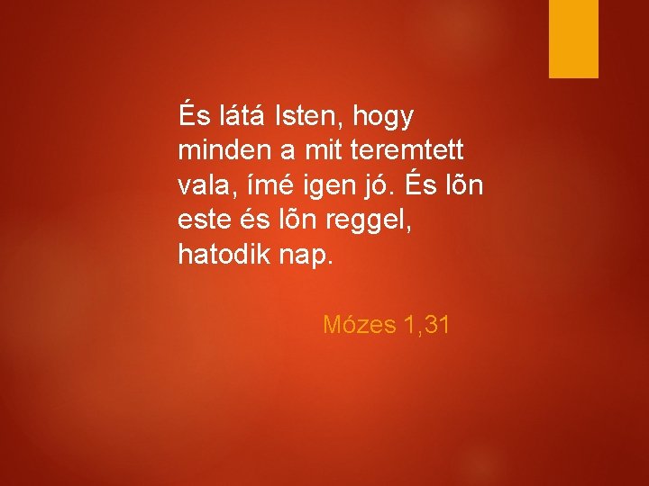 És látá Isten, hogy minden a mit teremtett vala, ímé igen jó. És lõn